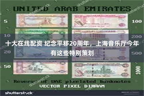十大在线配资 纪念平移20周年，上海音乐厅今年有这些特别策划