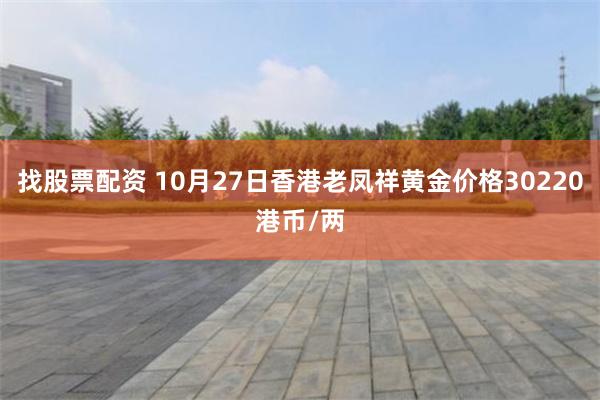 找股票配资 10月27日香港老凤祥黄金价格30220港币/两