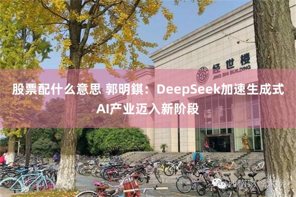 股票配什么意思 郭明錤：DeepSeek加速生成式AI产业迈入新阶段