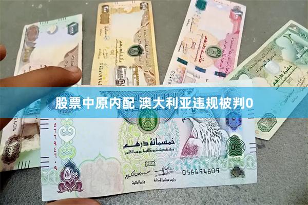 股票中原内配 澳大利亚违规被判0