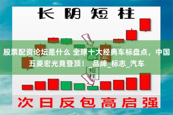 股票配资论坛是什么 全球十大经典车标盘点，中国五菱宏光竟登顶！_品牌_标志_汽车