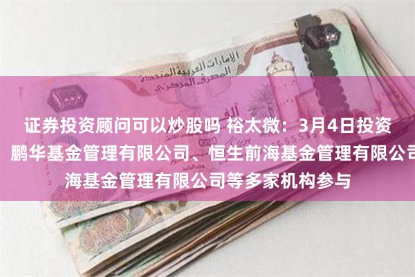 证券投资顾问可以炒股吗 裕太微：3月4日投资者关系活动记录，鹏华基金管理有限公司、恒生前海基金管理有限公司等多家机构参与