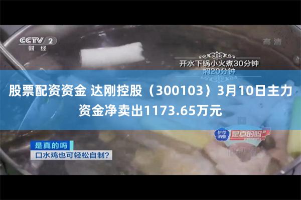 股票配资资金 达刚控股（300103）3月10日主力资金净卖出1173.65万元