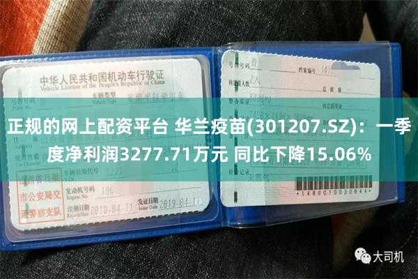 正规的网上配资平台 华兰疫苗(301207.SZ)：一季度净利润3277.71万元 同比下降15.06%