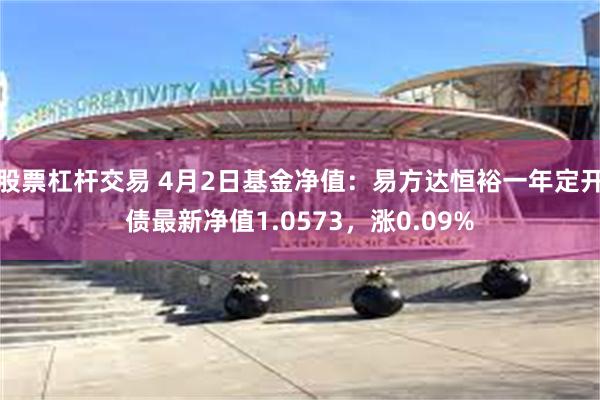 股票杠杆交易 4月2日基金净值：易方达恒裕一年定开债最新净值1.0573，涨0.09%