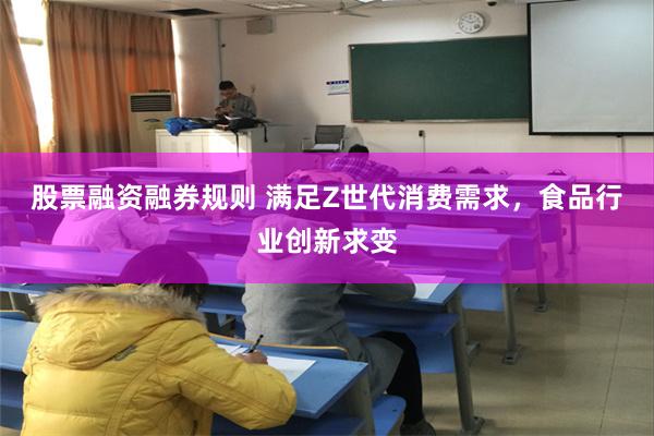 股票融资融券规则 满足Z世代消费需求，食品行业创新求变