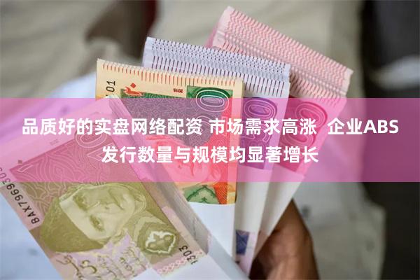 品质好的实盘网络配资 市场需求高涨  企业ABS发行数量与规模均显著增长