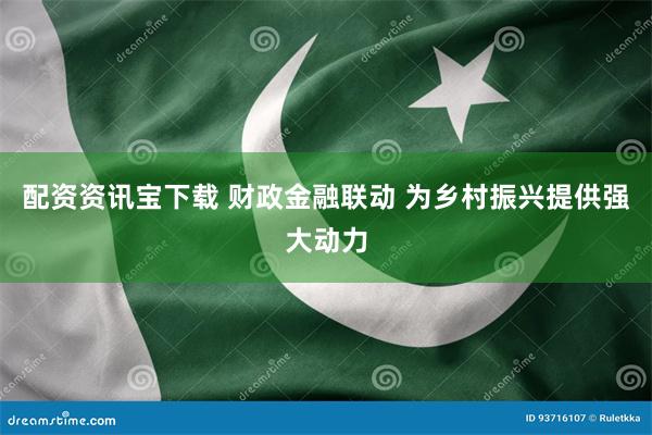 配资资讯宝下载 财政金融联动 为乡村振兴提供强大动力