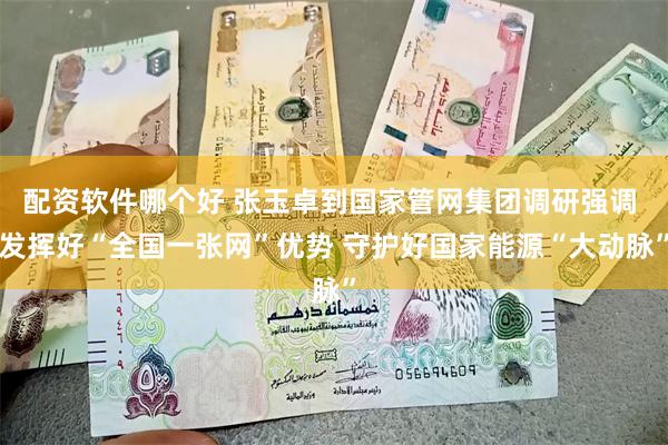 配资软件哪个好 张玉卓到国家管网集团调研强调 发挥好“全国一张网”优势 守护好国家能源“大动脉”