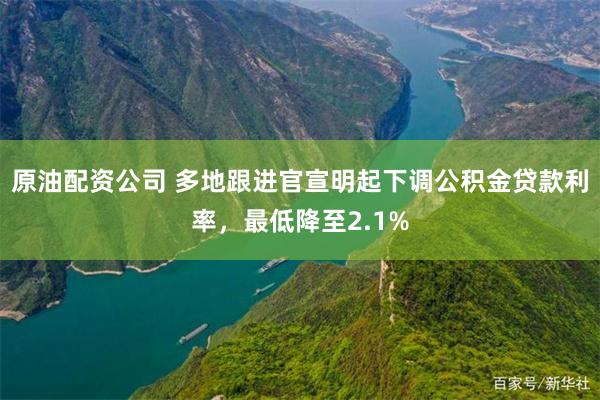 原油配资公司 多地跟进官宣明起下调公积金贷款利率，最低降至2.1%