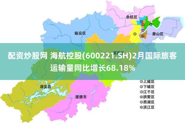 配资炒股网 海航控股(600221.SH)2月国际旅客运输量同比增长68.18%