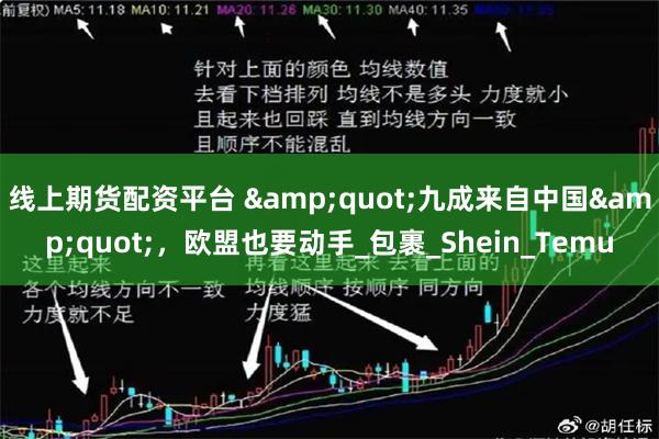 线上期货配资平台 &quot;九成来自中国&quot;，欧盟也要动手_包裹_Shein_Temu