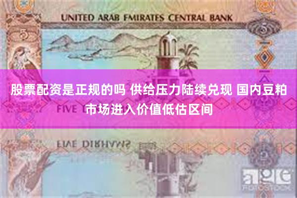 股票配资是正规的吗 供给压力陆续兑现 国内豆粕市场进入价值低估区间