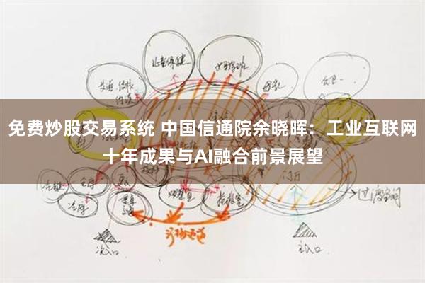 免费炒股交易系统 中国信通院余晓晖：工业互联网十年成果与AI融合前景展望