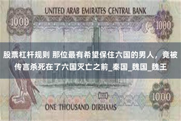 股票杠杆规则 那位最有希望保住六国的男人，竟被传言杀死在了六国灭亡之前_秦国_魏国_魏王
