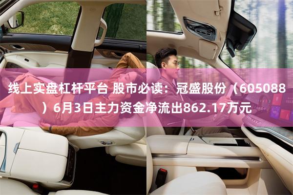 线上实盘杠杆平台 股市必读：冠盛股份（605088）6月3日主力资金净流出862.17万元