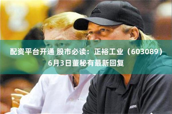 配资平台开通 股市必读：正裕工业（603089）6月3日董秘有最新回复