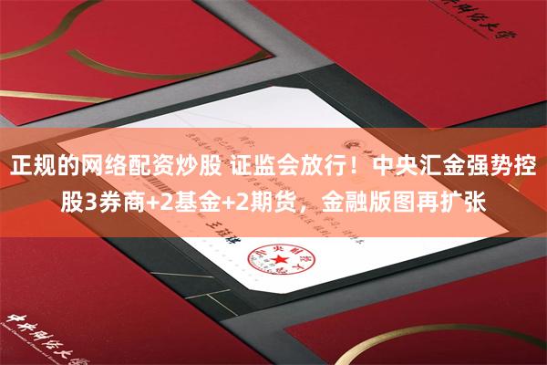 正规的网络配资炒股 证监会放行！中央汇金强势控股3券商+2基金+2期货，金融版图再扩张