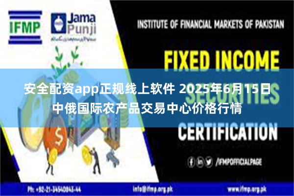 安全配资app正规线上软件 2025年6月15日中俄国际农产品交易中心价格行情