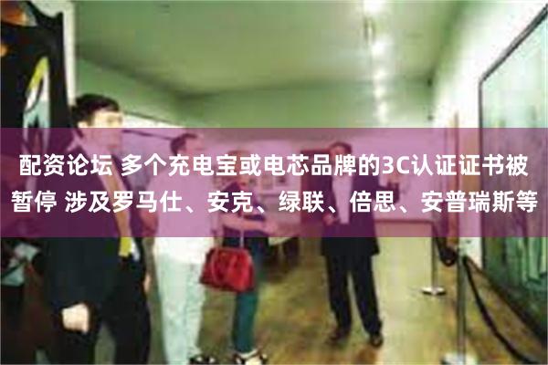 配资论坛 多个充电宝或电芯品牌的3C认证证书被暂停 涉及罗马仕、安克、绿联、倍思、安普瑞斯等