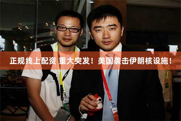 正规线上配资 重大突发！美国袭击伊朗核设施！