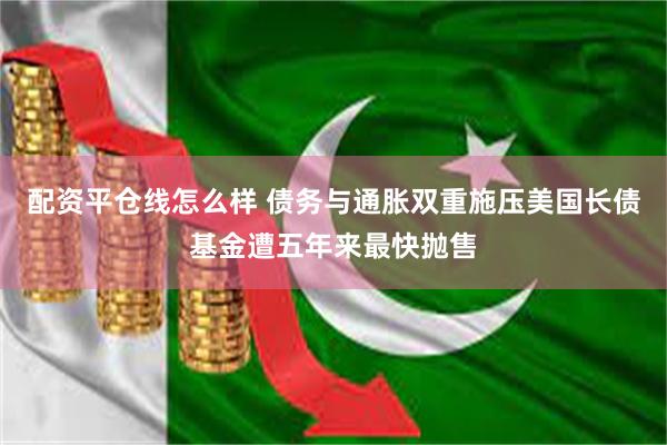 配资平仓线怎么样 债务与通胀双重施压美国长债基金遭五年来最快抛售