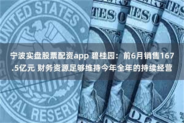 宁波实盘股票配资app 碧桂园：前6月销售167.5亿元 财务资源足够维持今年全年的持续经营